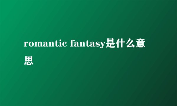 romantic fantasy是什么意思
