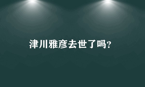 津川雅彦去世了吗？