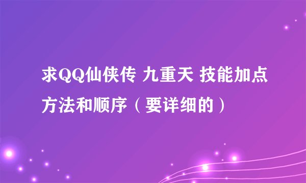求QQ仙侠传 九重天 技能加点方法和顺序（要详细的）