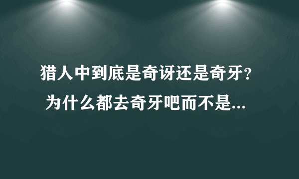 猎人中到底是奇讶还是奇牙？ 为什么都去奇牙吧而不是奇讶吧？？？