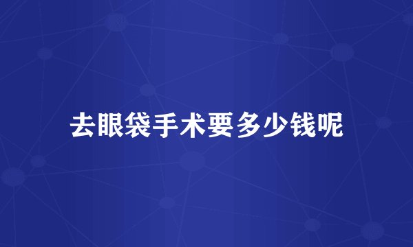 去眼袋手术要多少钱呢