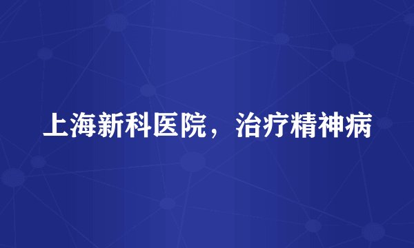 上海新科医院，治疗精神病