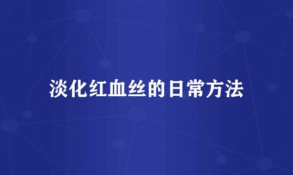 淡化红血丝的日常方法