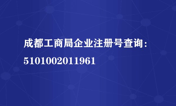 成都工商局企业注册号查询：5101002011961