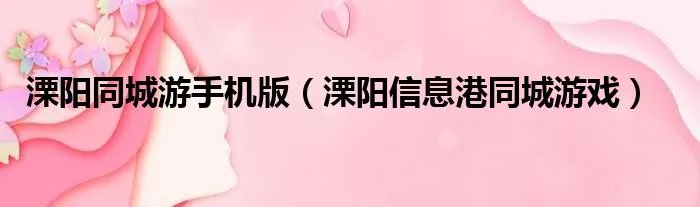 溧阳同城游手机版（溧阳信息港同城游戏）