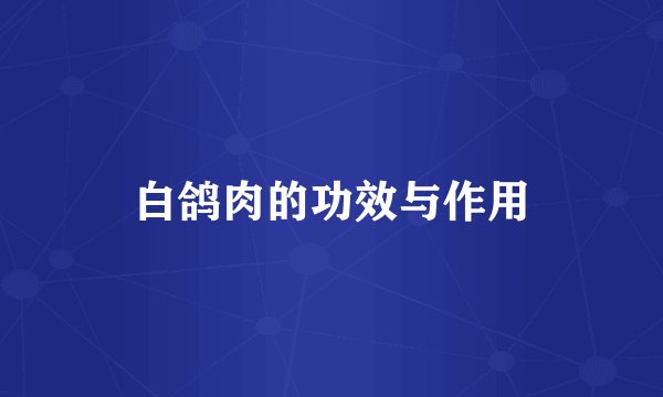 白鸽肉的功效与作用