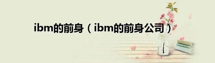 ibm的前身（ibm的前身公司）