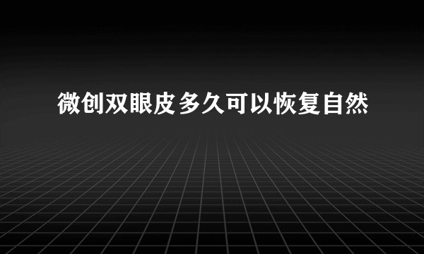微创双眼皮多久可以恢复自然