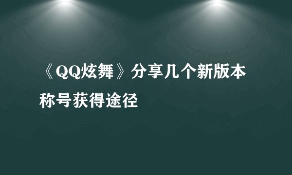 《QQ炫舞》分享几个新版本称号获得途径