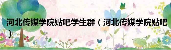 河北传媒学院贴吧学生群（河北传媒学院贴吧）