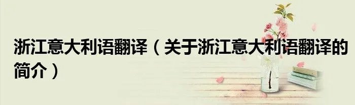 浙江意大利语翻译（关于浙江意大利语翻译的简介）