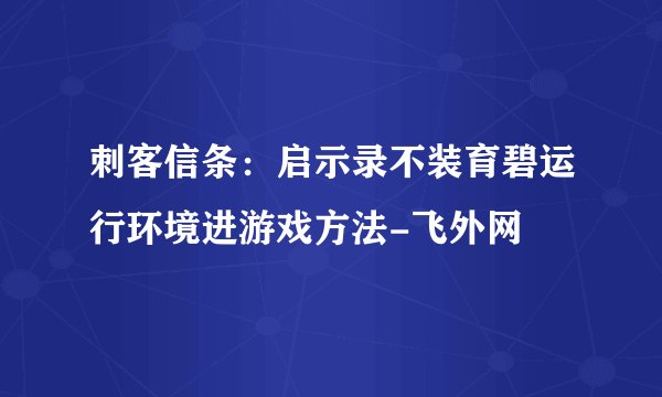 刺客信条：启示录不装育碧运行环境进游戏方法-飞外网