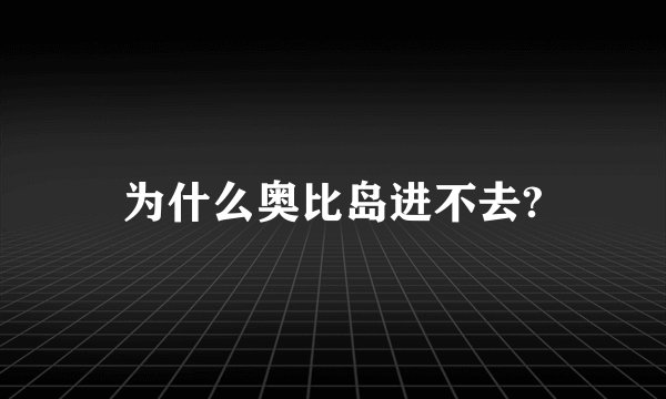 为什么奥比岛进不去?