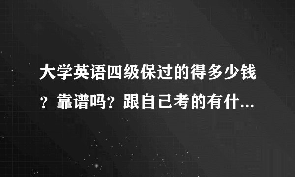 大学英语四级保过的得多少钱？靠谱吗？跟自己考的有什么区别，会不会对自己的学业以及公司面试有什么影？