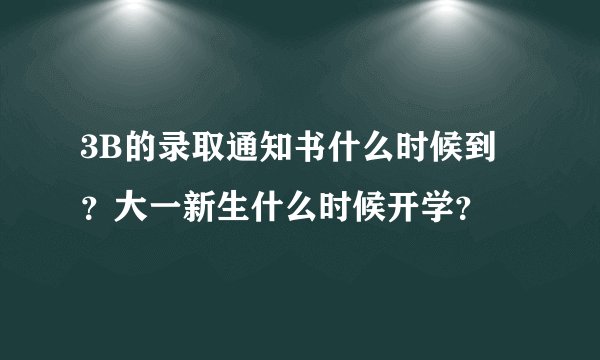 3B的录取通知书什么时候到？大一新生什么时候开学？