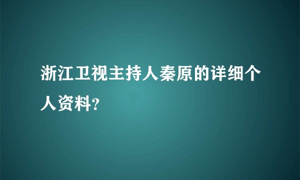 浙江卫视主持人秦原的详细个人资料？