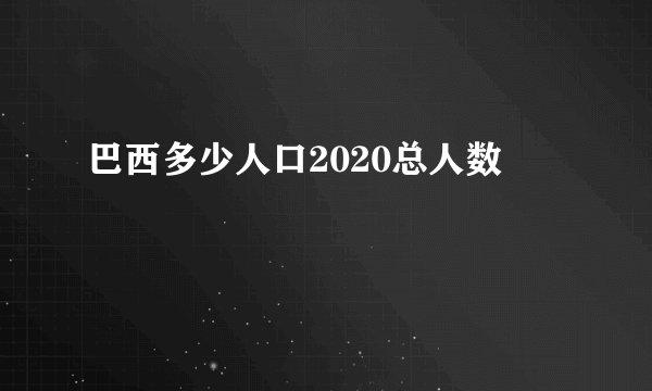 巴西多少人口2020总人数