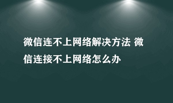 微信连不上网络解决方法 微信连接不上网络怎么办