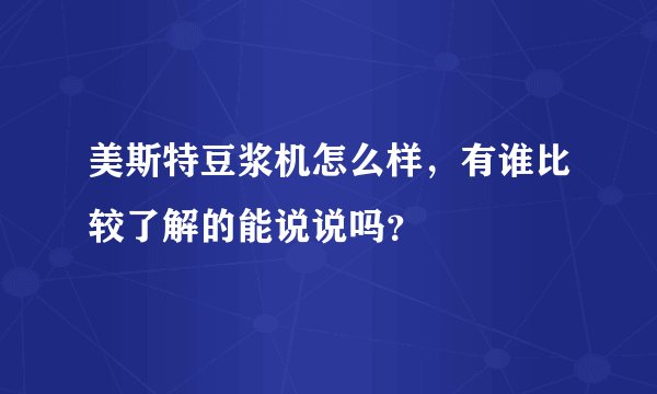 美斯特豆浆机怎么样，有谁比较了解的能说说吗？