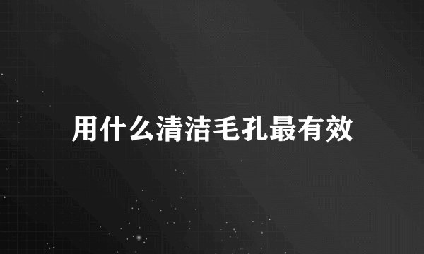 用什么清洁毛孔最有效