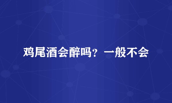 鸡尾酒会醉吗？一般不会