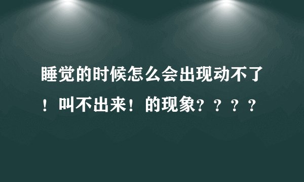 睡觉的时候怎么会出现动不了！叫不出来！的现象？？？？