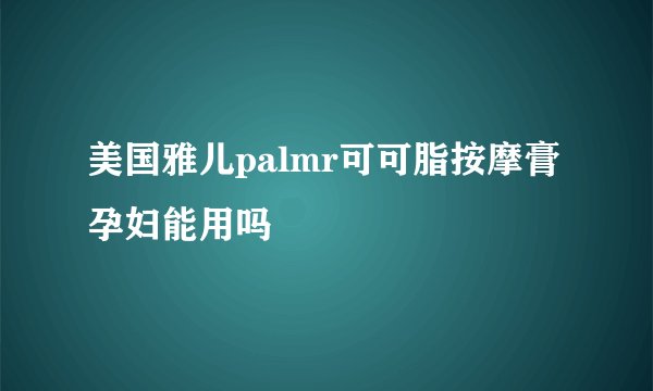 美国雅儿palmr可可脂按摩膏孕妇能用吗
