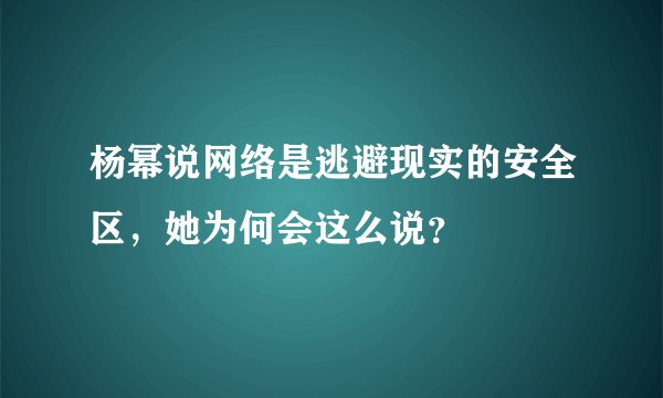 杨幂说网络是逃避现实的安全区，她为何会这么说？