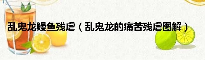 乱鬼龙鳗鱼残虐（乱鬼龙的痛苦残虐图解）