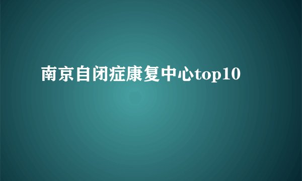 南京自闭症康复中心top10