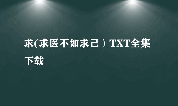 求(求医不如求己）TXT全集下载