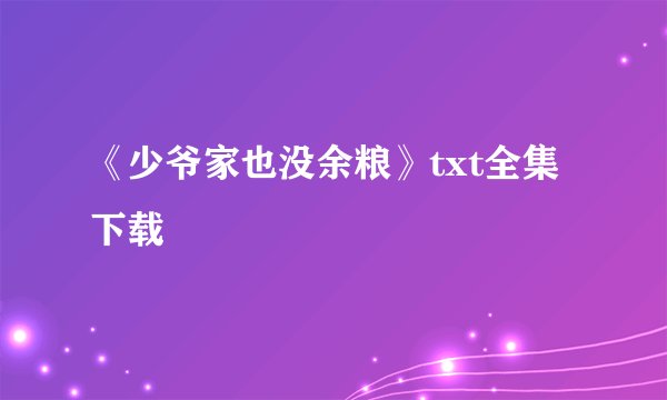 《少爷家也没余粮》txt全集下载