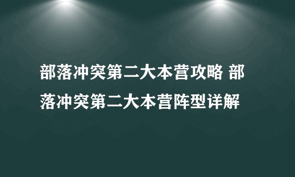 部落冲突第二大本营攻略 部落冲突第二大本营阵型详解