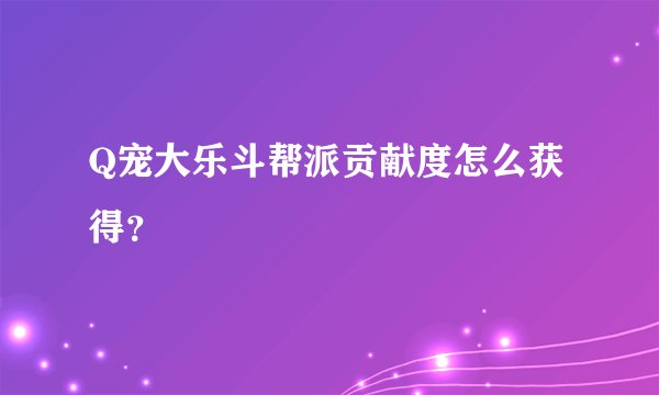 Q宠大乐斗帮派贡献度怎么获得？