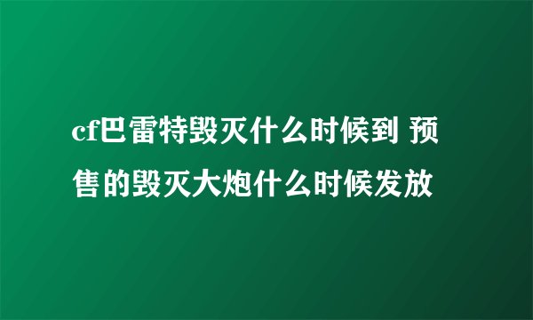 cf巴雷特毁灭什么时候到 预售的毁灭大炮什么时候发放