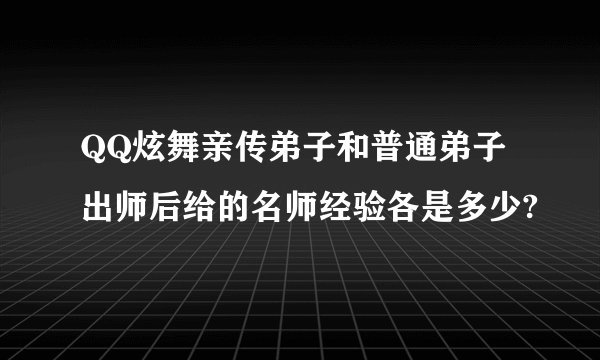 QQ炫舞亲传弟子和普通弟子 出师后给的名师经验各是多少?