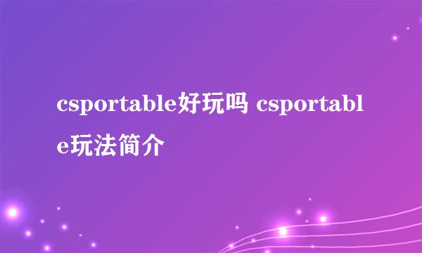 csportable好玩吗 csportable玩法简介