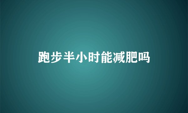 跑步半小时能减肥吗