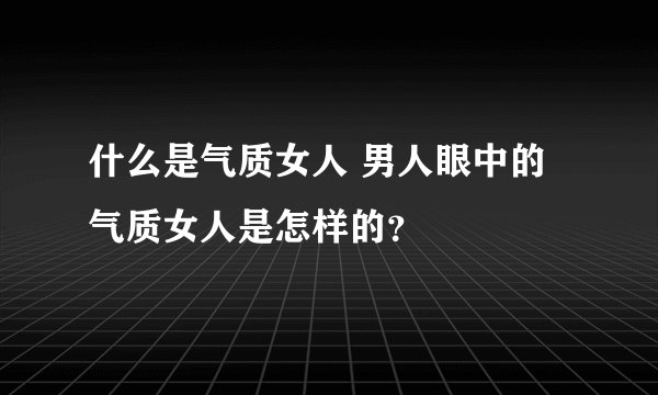 什么是气质女人 男人眼中的气质女人是怎样的？