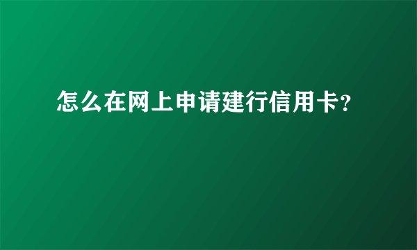 怎么在网上申请建行信用卡？