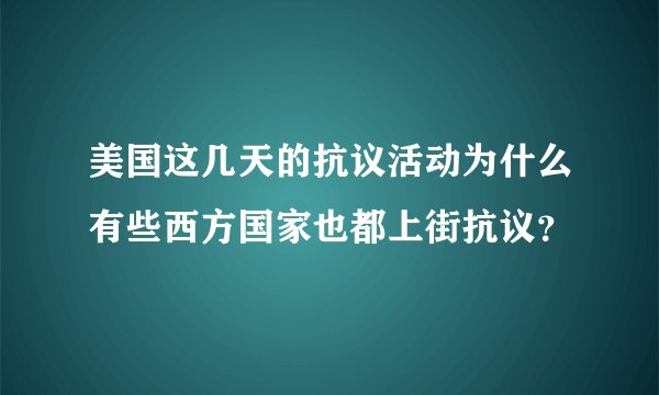 美国这几天的抗议活动为什么有些西方国家也都上街抗议？