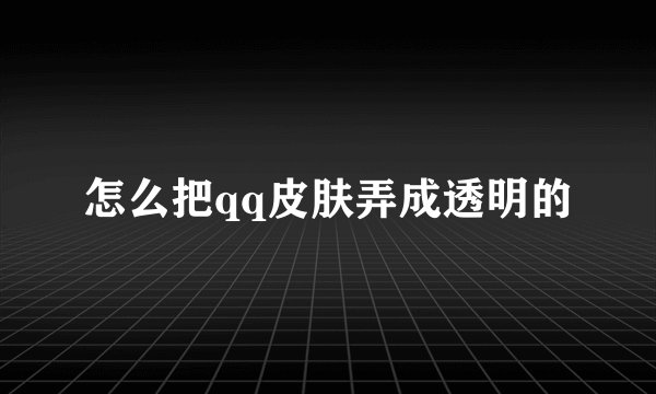 怎么把qq皮肤弄成透明的