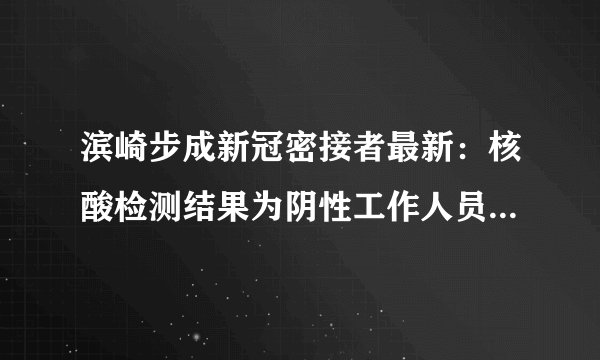 滨崎步成新冠密接者最新：核酸检测结果为阴性工作人员有阳性反应-飞外网