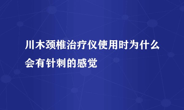 川木颈椎治疗仪使用时为什么会有针刺的感觉
