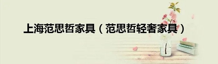 上海范思哲家具（范思哲轻奢家具）