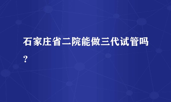 石家庄省二院能做三代试管吗？