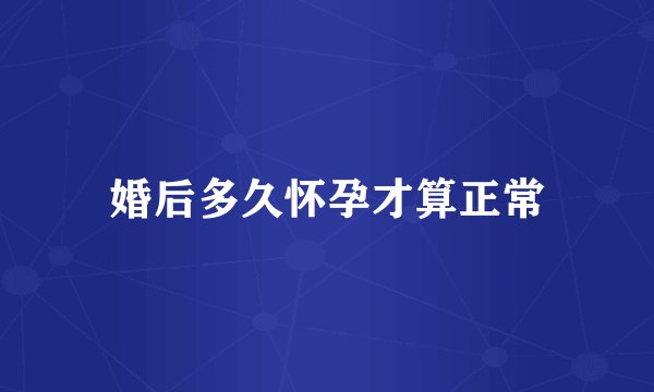 婚后多久怀孕才算正常