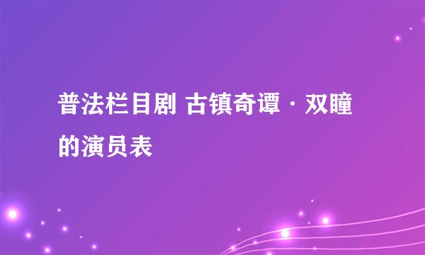 普法栏目剧 古镇奇谭·双瞳的演员表