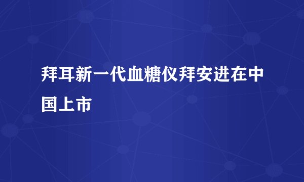 拜耳新一代血糖仪拜安进在中国上市