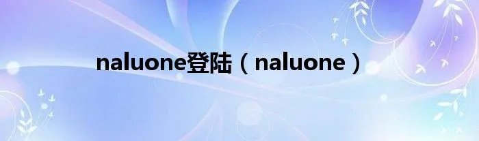 naluone登陆（naluone）
